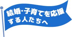 結婚・子育てを応援するする人たちへ